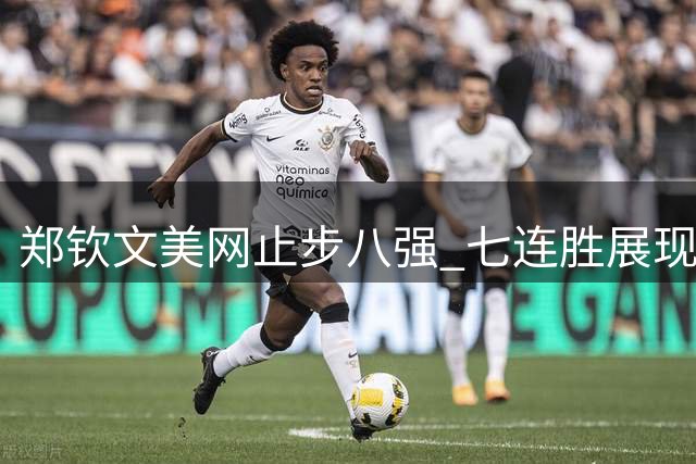 郑钦文美网止步八强 七连胜展现复苏势头